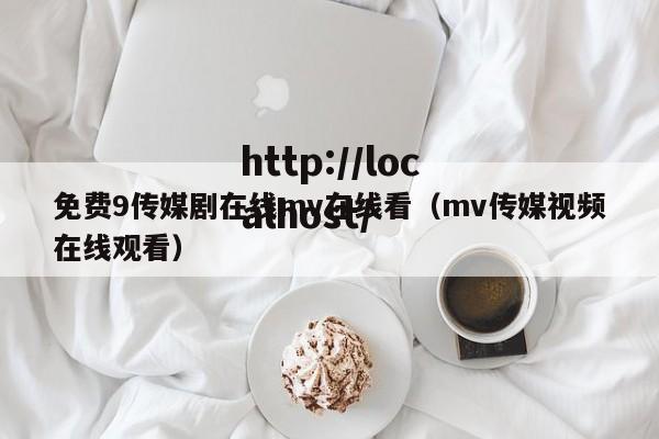 免费9传媒剧在线mv在线看（mv传媒视频在线观看）