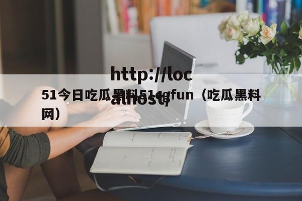 51今日吃瓜黑料51cgfun（吃瓜黑料网）