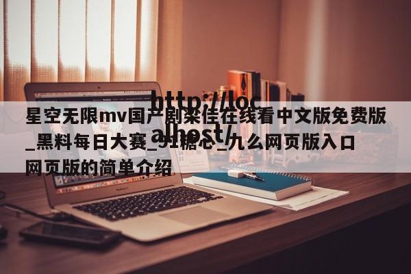 星空无限mv国产剧梁佳在线看中文版免费版_黑料每日大赛_91糖心_九么网页版入口网页版的简单介绍