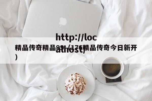 精品传奇精品99（176精品传奇今日新开）