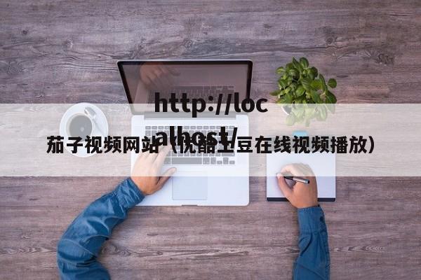 茄子视频网站(优酷土豆在线视频播放)