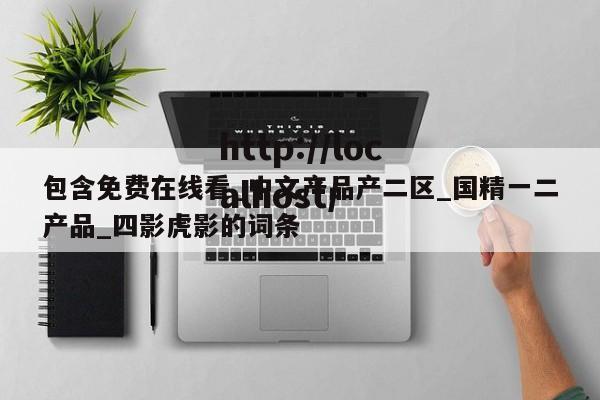 包含免费在线看_中文产品产二区_国精一二产品_四影虎影的词条