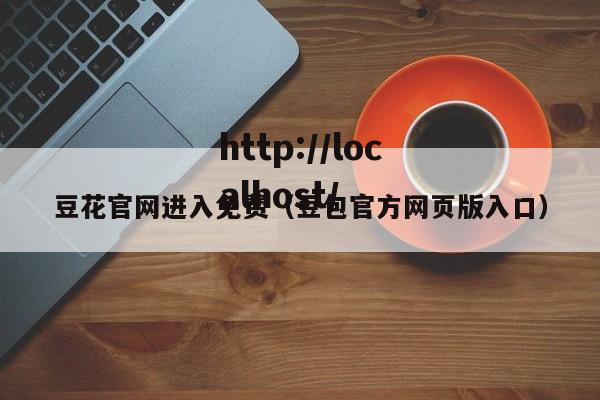 豆花官网进入免费（豆包官方网页版入口）
