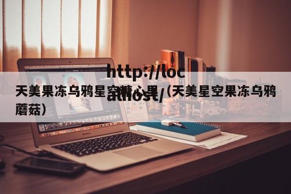 天美果冻乌鸦星空糖心里(天美星空果冻乌鸦蘑菇)
